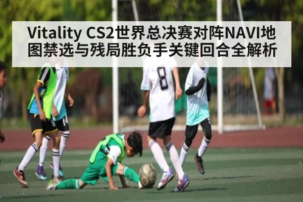 Vitality CS2世界总决赛对阵NAVI地图禁选与残局胜负手关键回合全解析 | c7c7